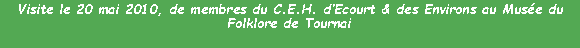 Zone de Texte: Visite le 20 mai 2010, de membres du C.E.H. d’Ecourt & des Environs au Musée du Folklore de Tournai

